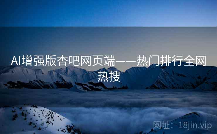 AI增强版杏吧网页端——热门排行全网热搜  第1张