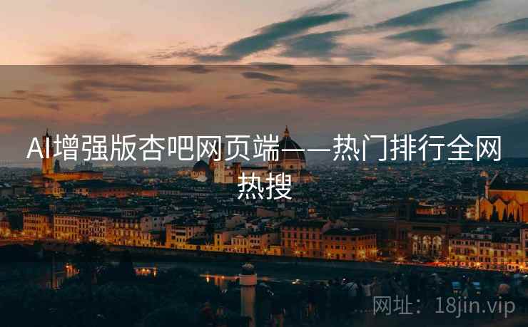 AI增强版杏吧网页端——热门排行全网热搜  第2张