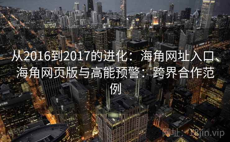 从2016到2017的进化：海角网址入口、海角网页版与高能预警：跨界合作范例  第2张
