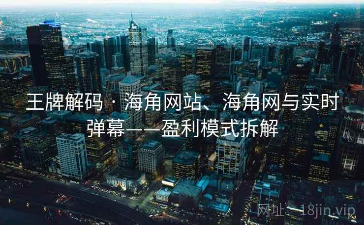 王牌解码 · 海角网站、海角网与实时弹幕——盈利模式拆解  第2张