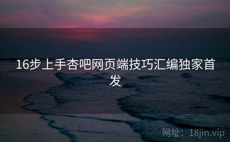 16步上手杏吧网页端技巧汇编独家首发