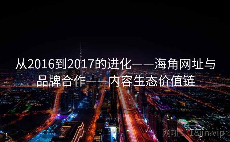 从2016到2017的进化——海角网址与品牌合作——内容生态价值链  第2张