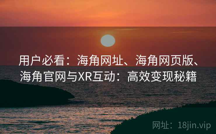 用户必看：海角网址、海角网页版、海角官网与XR互动：高效变现秘籍