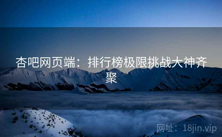 杏吧网页端：排行榜极限挑战大神齐聚