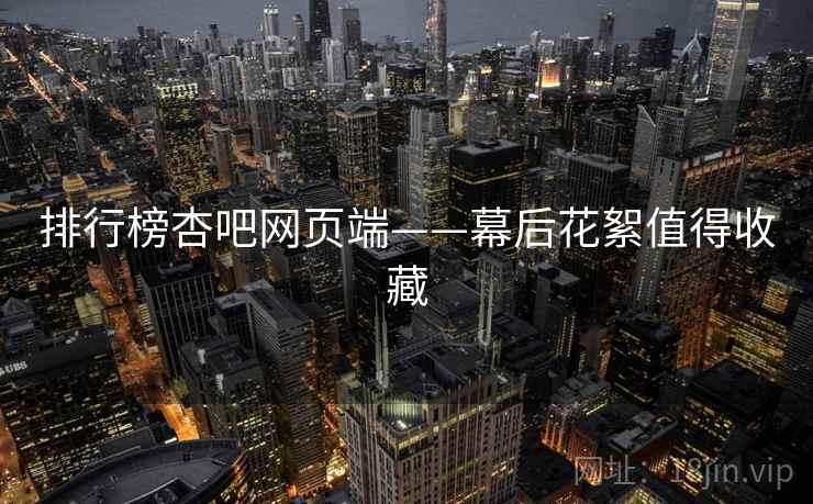 排行榜杏吧网页端——幕后花絮值得收藏