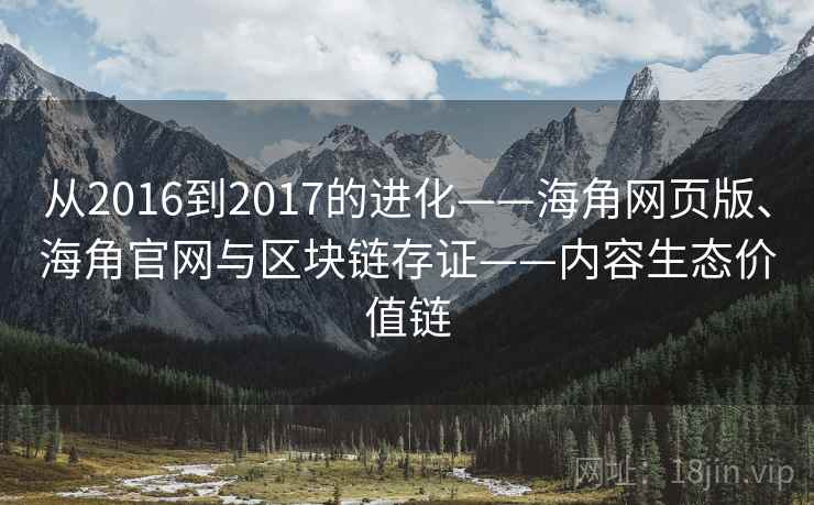 从2016到2017的进化——海角网页版、海角官网与区块链存证——内容生态价值链