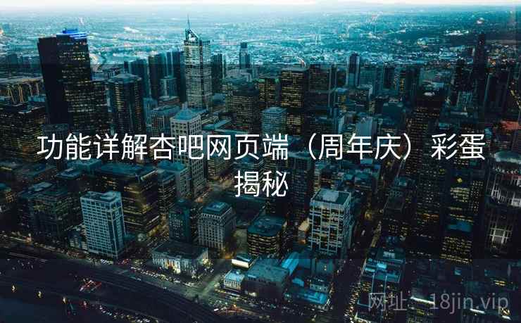 功能详解杏吧网页端（周年庆）彩蛋揭秘