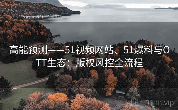 高能预测——51视频网站、51爆料与OTT生态：版权风控全流程  第2张