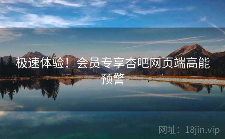 极速体验！会员专享杏吧网页端高能预警