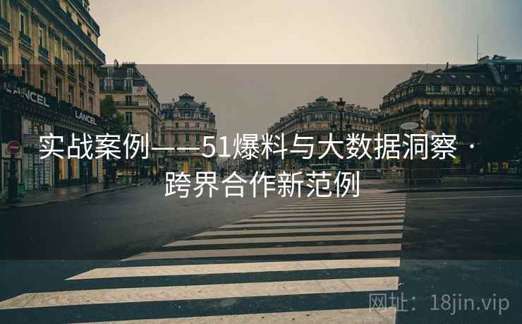 实战案例——51爆料与大数据洞察 · 跨界合作新范例  第2张