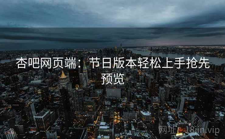 杏吧网页端：节日版本轻松上手抢先预览