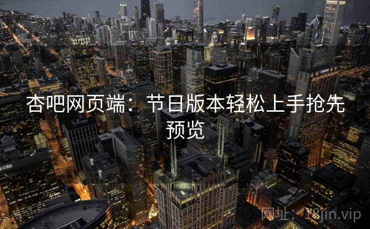 杏吧网页端：节日版本轻松上手抢先预览