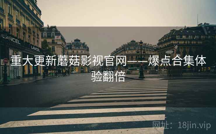 重大更新蘑菇影视官网——爆点合集体验翻倍