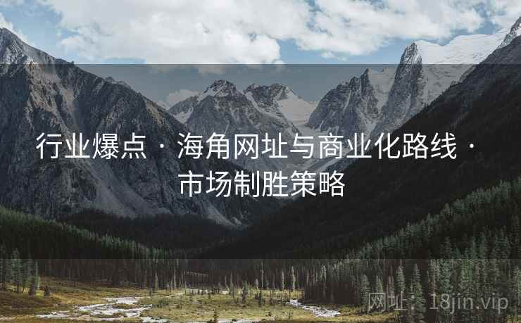 行业爆点 · 海角网址与商业化路线 · 市场制胜策略