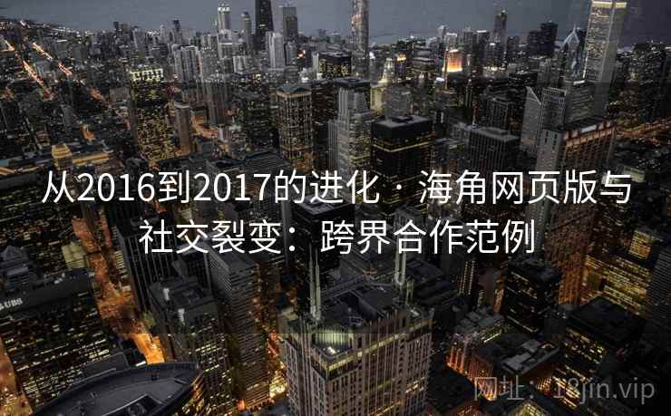 从2016到2017的进化 · 海角网页版与社交裂变：跨界合作范例