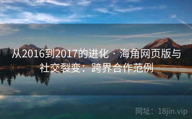 从2016到2017的进化 · 海角网页版与社交裂变：跨界合作范例