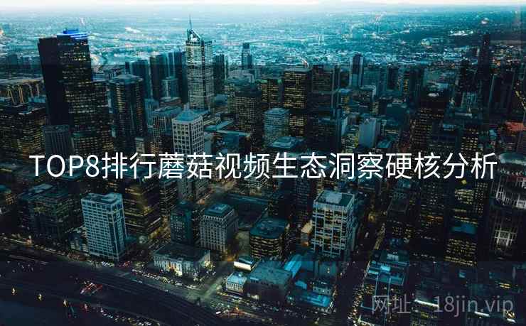 TOP8排行蘑菇视频生态洞察硬核分析