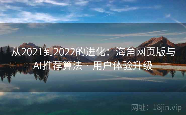 从2021到2022的进化：海角网页版与AI推荐算法 · 用户体验升级