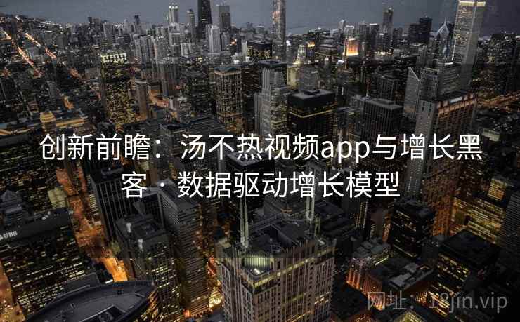 创新前瞻：汤不热视频app与增长黑客 · 数据驱动增长模型