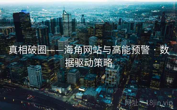 真相破圈——海角网站与高能预警 · 数据驱动策略  第2张