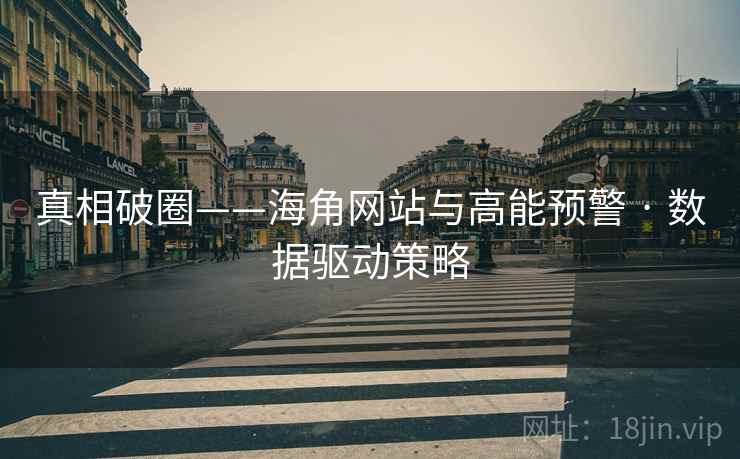 真相破圈——海角网站与高能预警 · 数据驱动策略