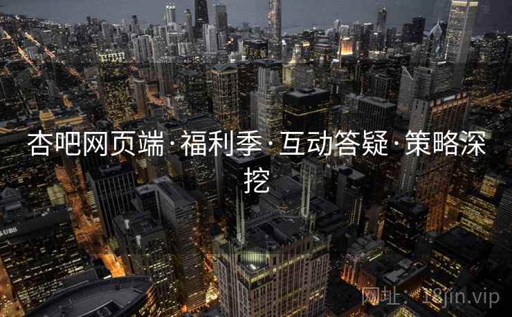 杏吧网页端·福利季·互动答疑·策略深挖