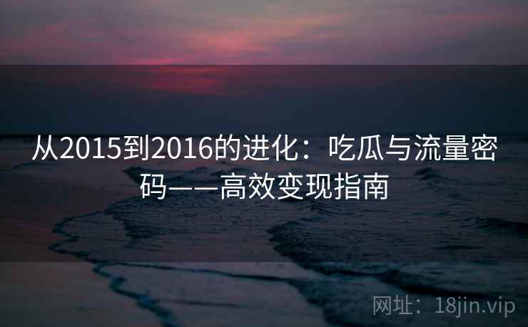从2015到2016的进化：吃瓜与流量密码——高效变现指南