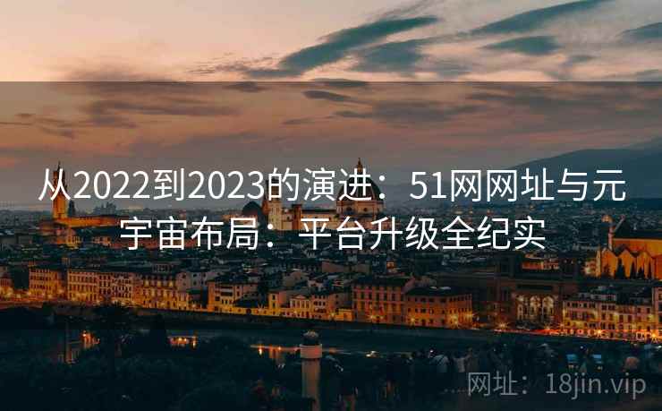从2022到2023的演进：51网网址与元宇宙布局：平台升级全纪实