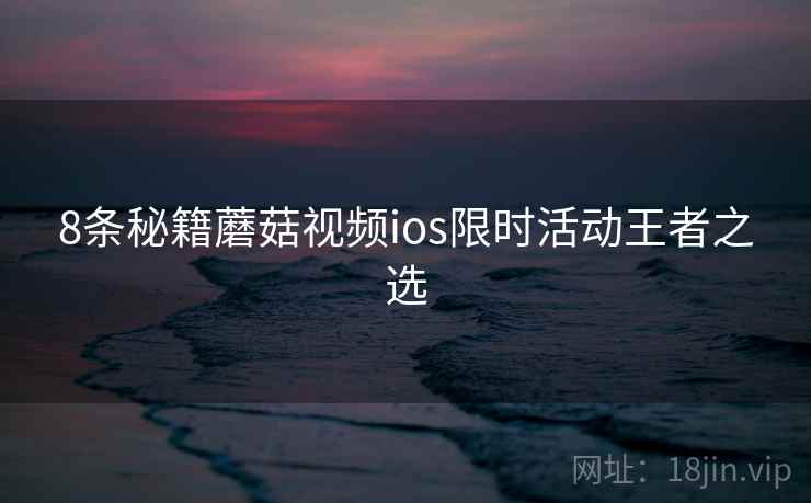 8条秘籍蘑菇视频ios限时活动王者之选