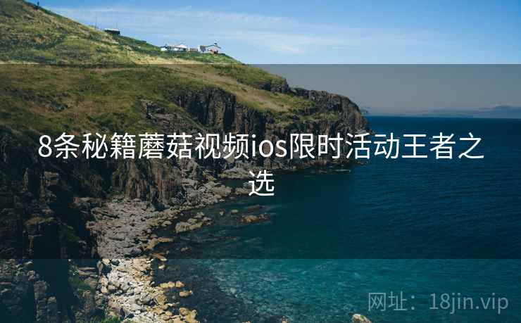 8条秘籍蘑菇视频ios限时活动王者之选