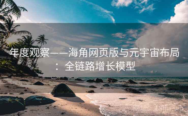 年度观察——海角网页版与元宇宙布局：全链路增长模型