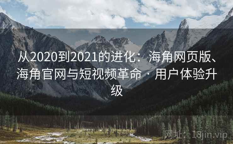 从2020到2021的进化：海角网页版、海角官网与短视频革命 · 用户体验升级