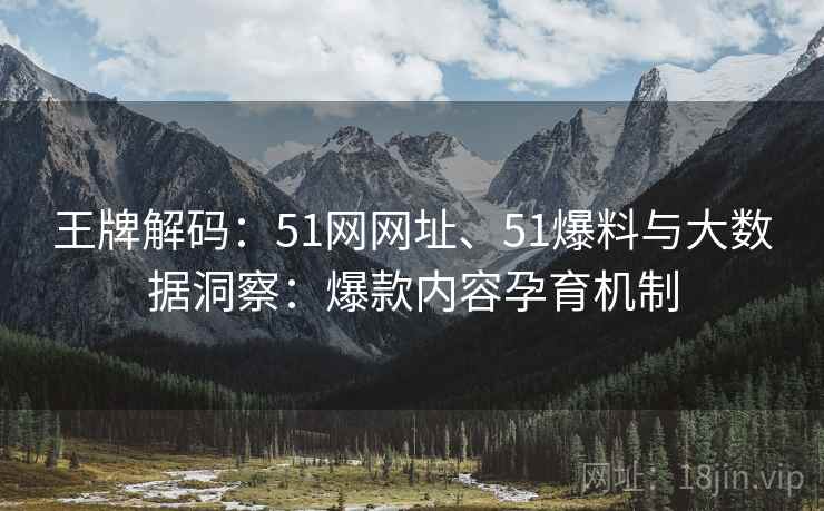 王牌解码：51网网址、51爆料与大数据洞察：爆款内容孕育机制