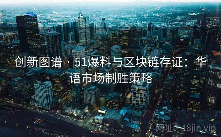 创新图谱 · 51爆料与区块链存证：华语市场制胜策略
