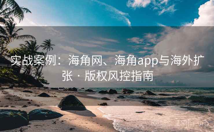 实战案例：海角网、海角app与海外扩张 · 版权风控指南